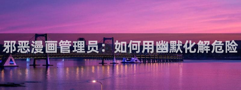 歪歪漫画网首页：邪恶漫画管理员：如何用幽默化解危险